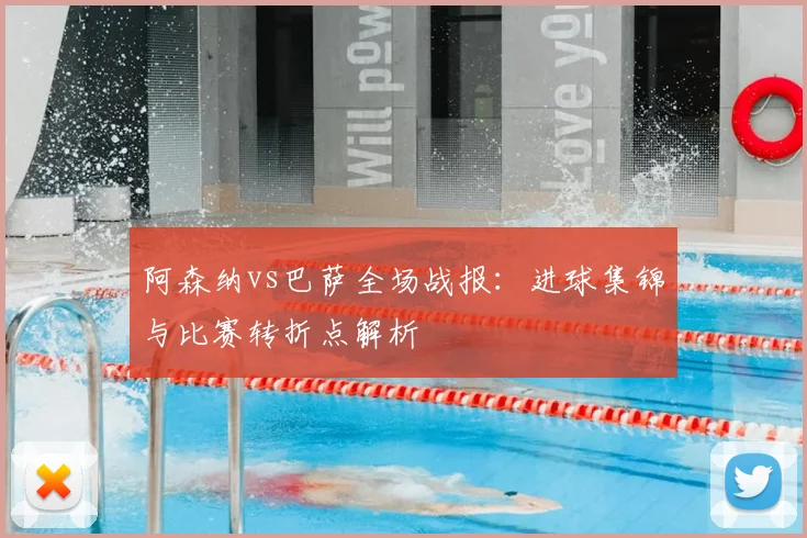 阿森纳vs巴萨全场战报：进球集锦与比赛转折点解析