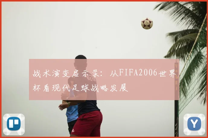 战术演变启示录：从FIFA2006世界杯看现代足球战略发展