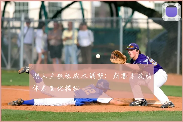 湖人主教练战术调整：新赛季攻防体系变化揭秘