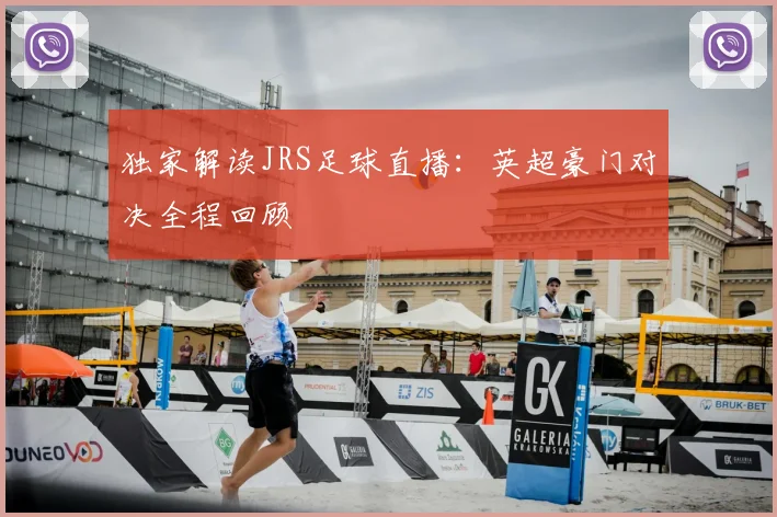 独家解读JRS足球直播：英超豪门对决全程回顾