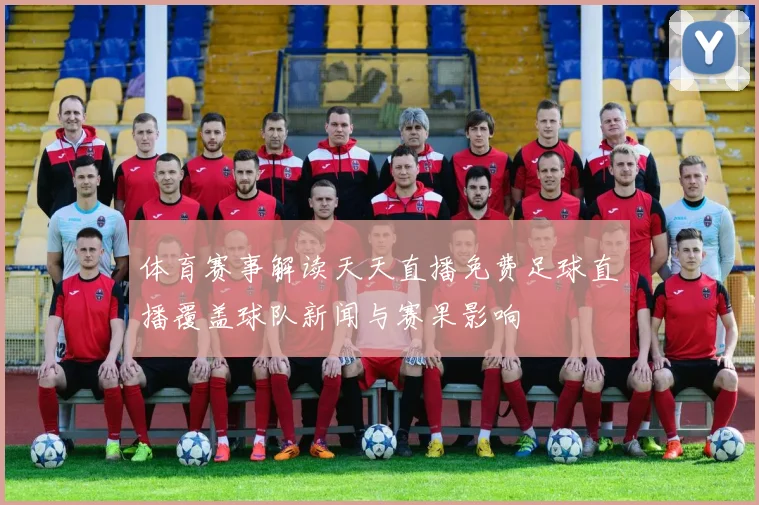 体育赛事解读天天直播免费足球直播覆盖球队新闻与赛果影响