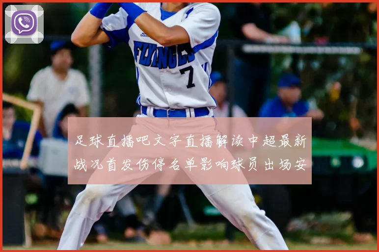 足球直播吧文字直播解读中超最新战况首发伤停名单影响球员出场安排