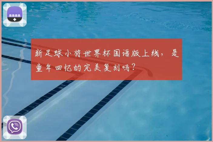 新足球小将世界杯国语版上线，是童年回忆的完美复刻吗？