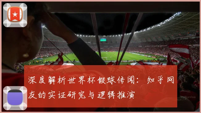 深度解析世界杯假球传闻:知乎网友的实证研究与逻辑推演