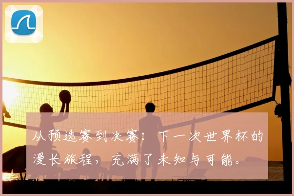 从预选赛到决赛：下一次世界杯的漫长旅程，充满了未知与可能。