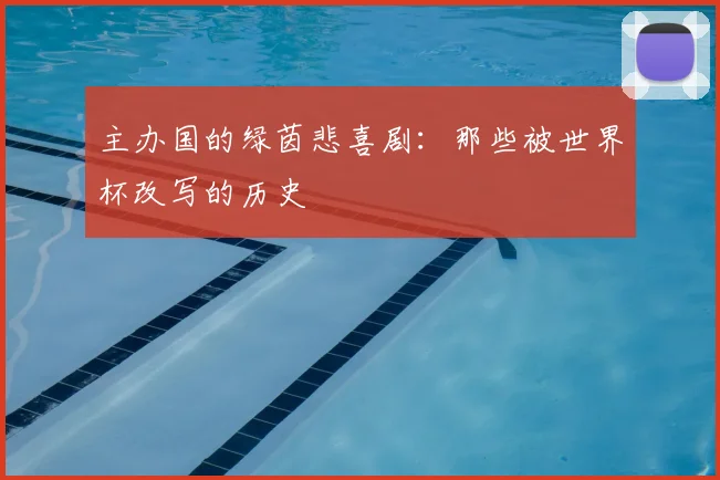 主办国的绿茵悲喜剧:那些被世界杯改写的历史