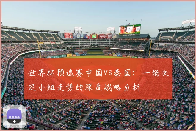 世界杯预选赛中国vs泰国:一场决定小组走势的深度战略分析