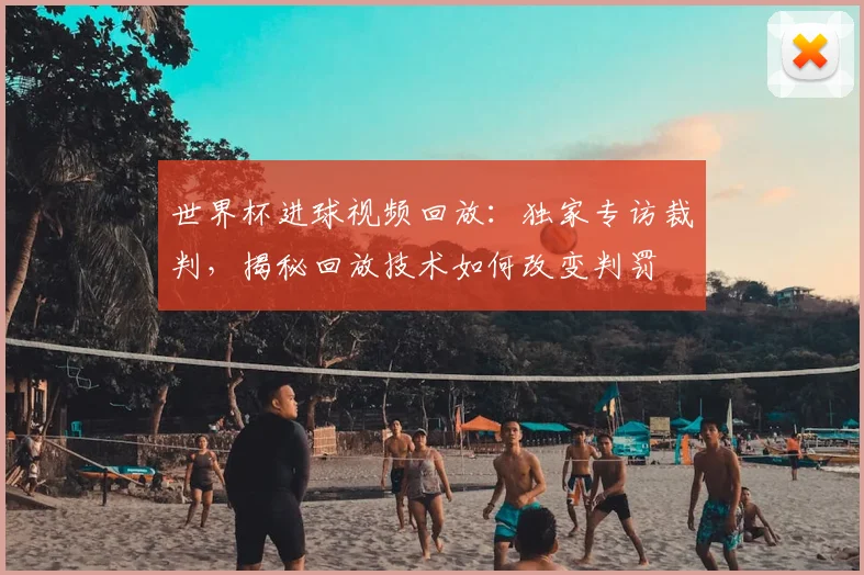 世界杯进球视频回放：独家专访裁判，揭秘回放技术如何改变判罚
