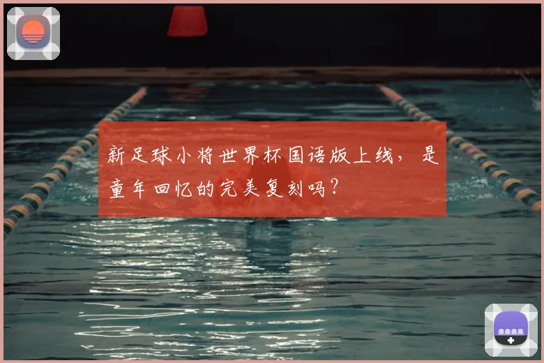 新足球小将世界杯国语版上线，是童年回忆的完美复刻吗？