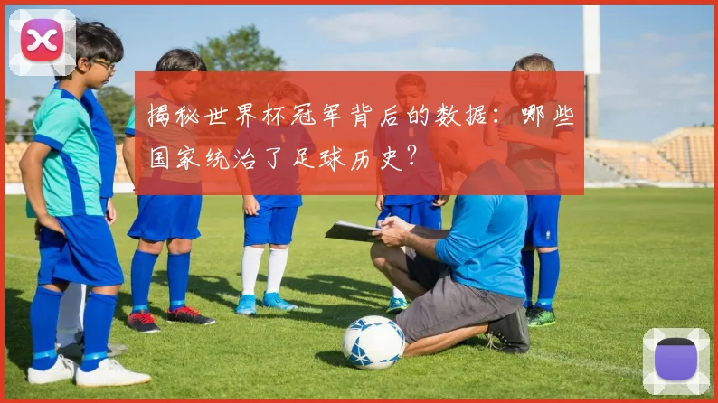 揭秘世界杯冠军背后的数据:哪些国家统治了足球历史?