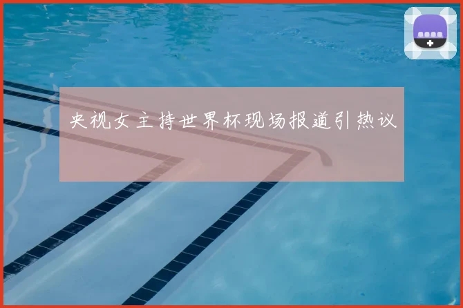 央视女主持世界杯现场报道引热议