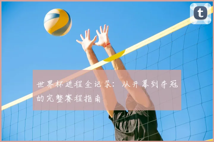 世界杯进程全记录：从开幕到夺冠的完整赛程指南